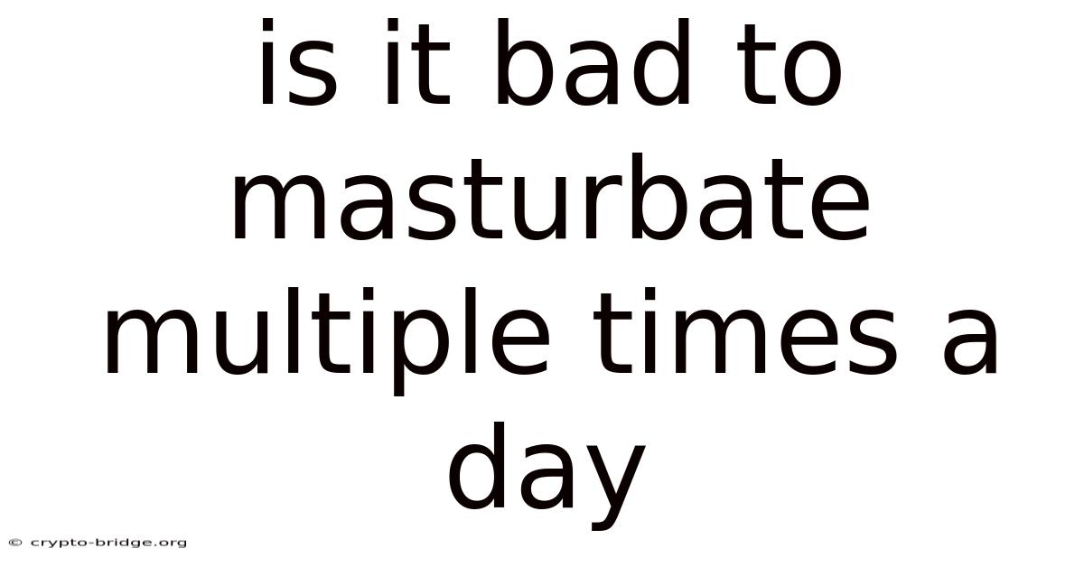Is It Bad To Masturbate Multiple Times A Day