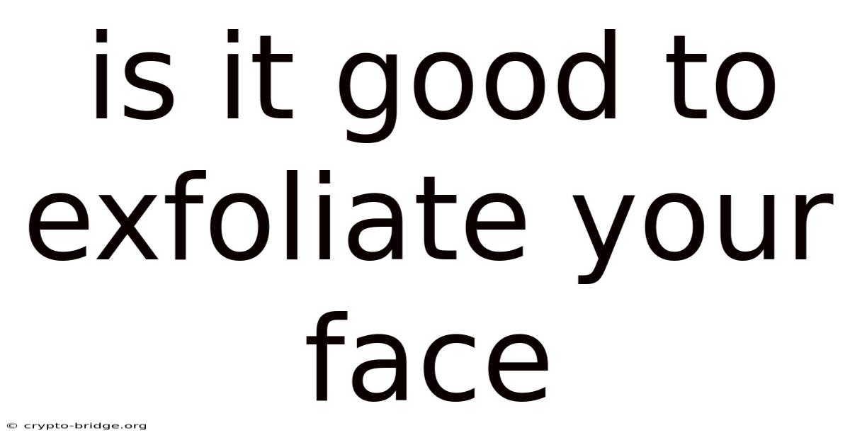 Is It Good To Exfoliate Your Face