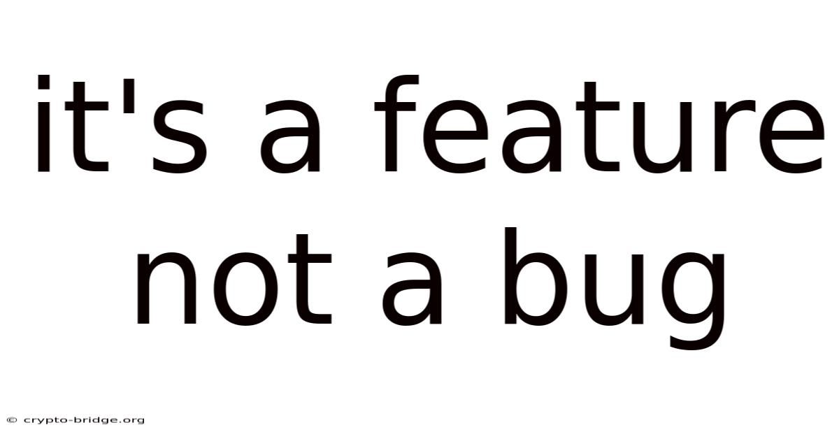 It's A Feature Not A Bug