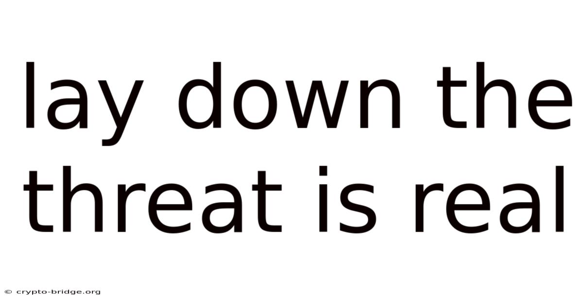 Lay Down The Threat Is Real