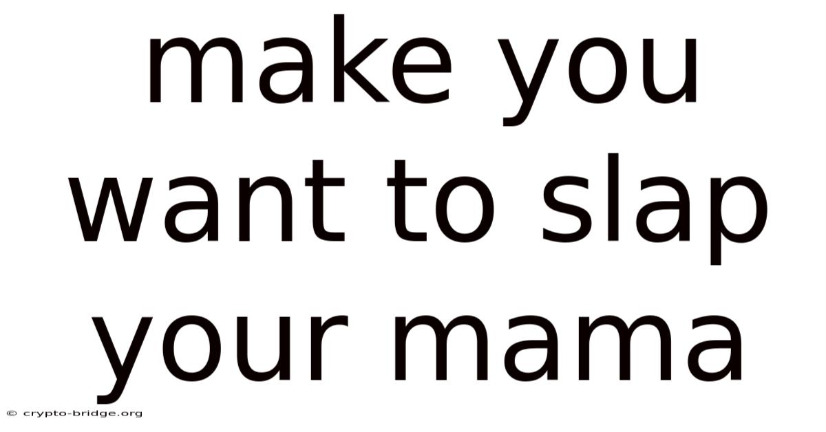 Make You Want To Slap Your Mama