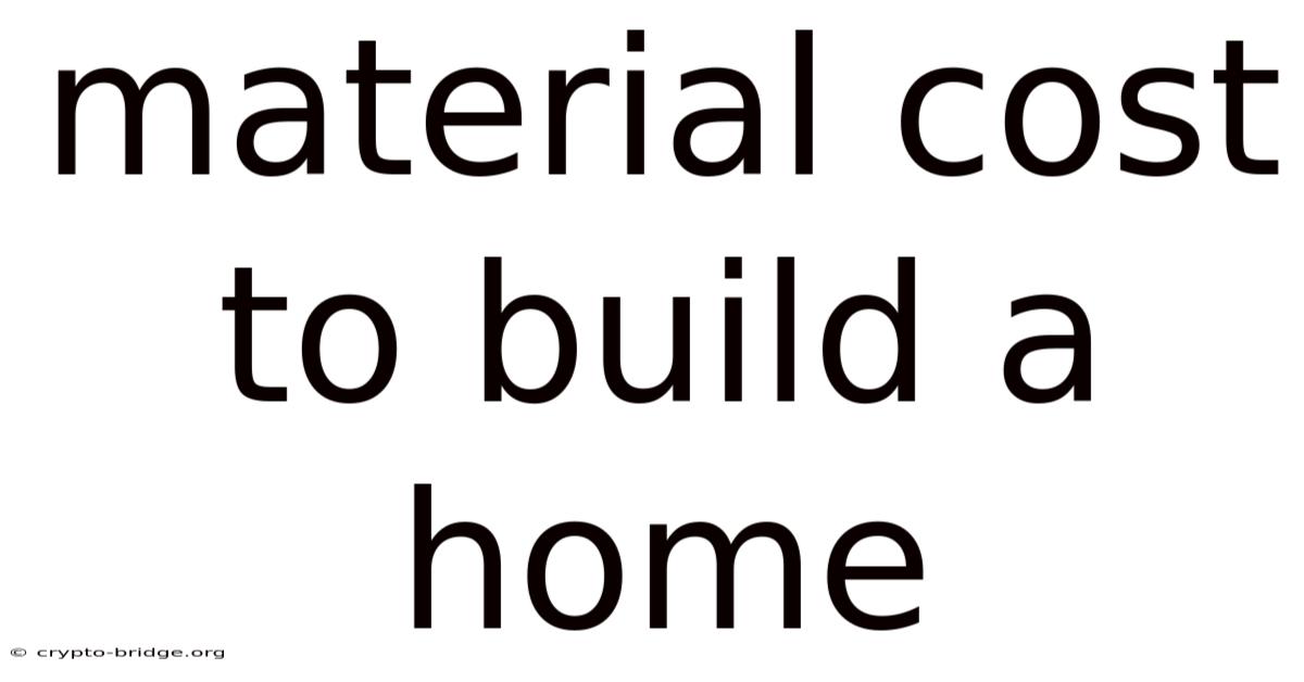 Material Cost To Build A Home