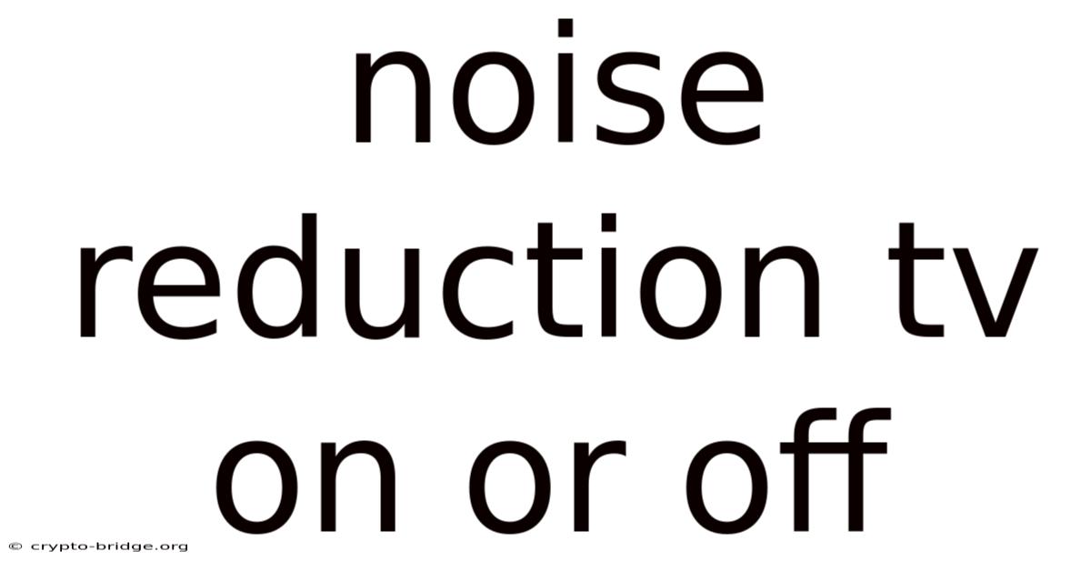 Noise Reduction Tv On Or Off