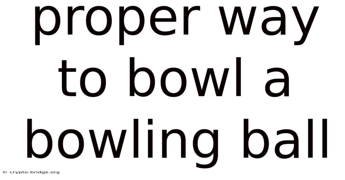 Proper Way To Bowl A Bowling Ball