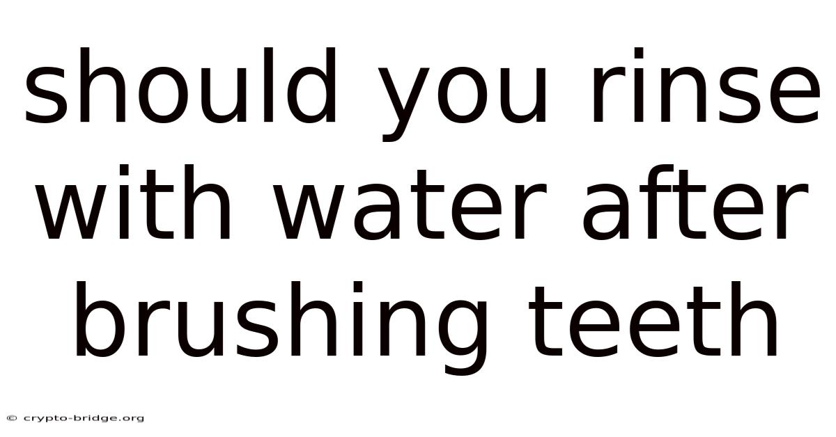 Should You Rinse With Water After Brushing Teeth