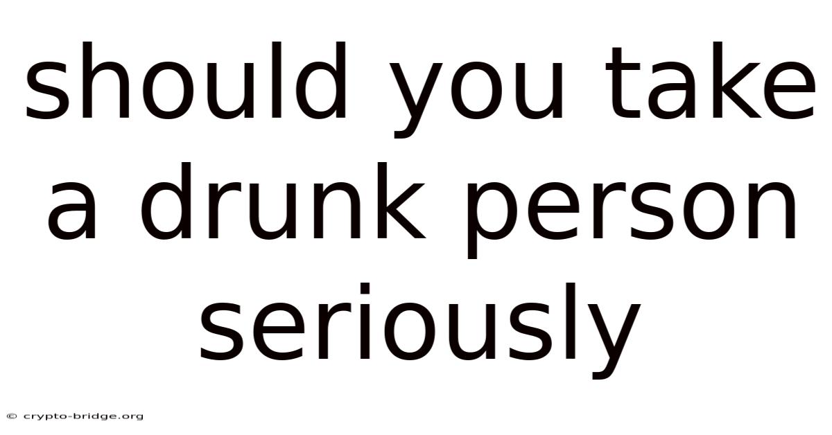 Should You Take A Drunk Person Seriously