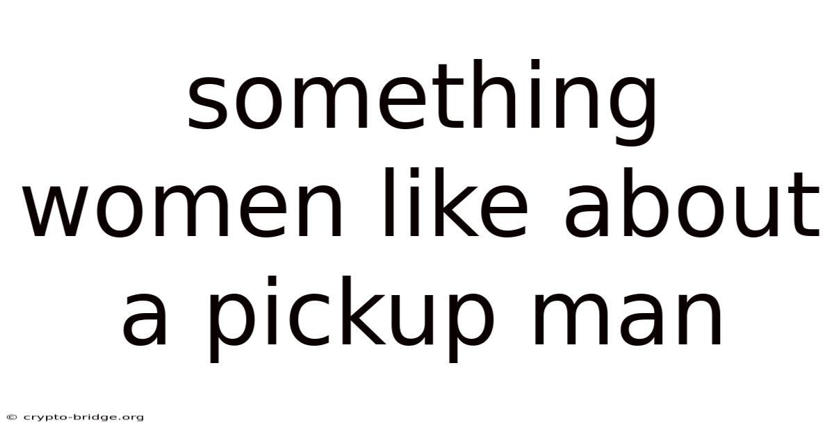 Something Women Like About A Pickup Man