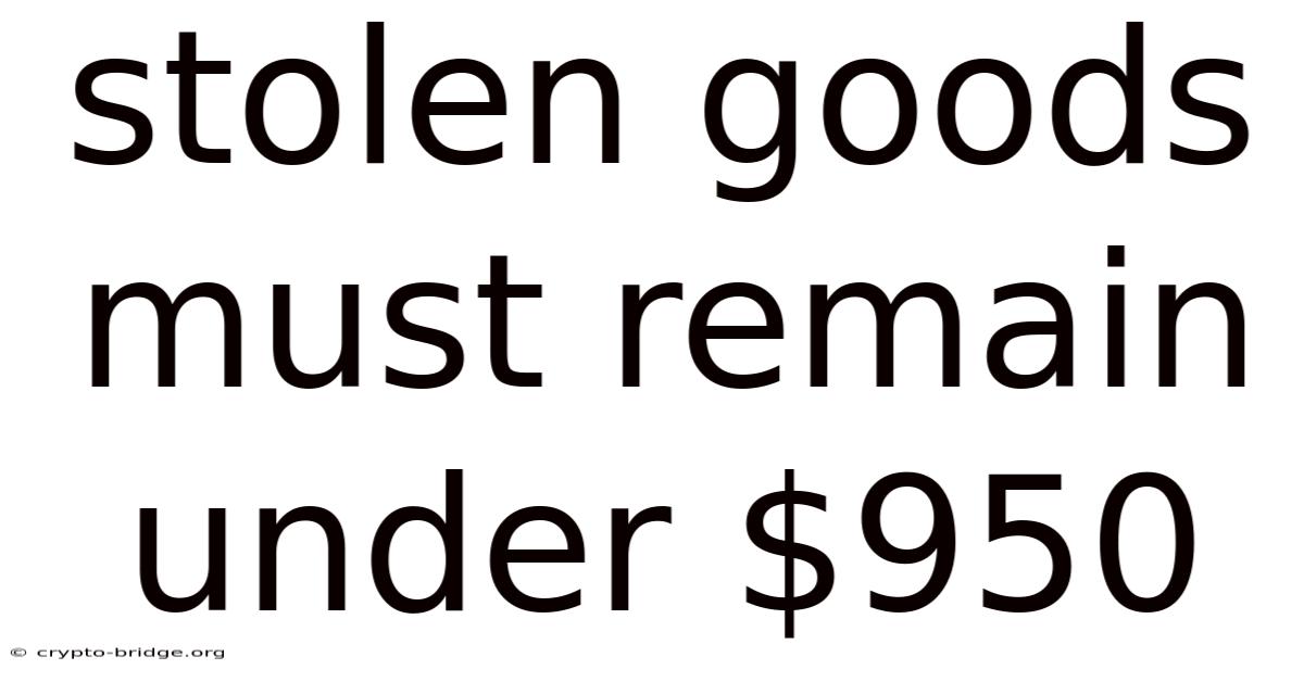 Stolen Goods Must Remain Under $950