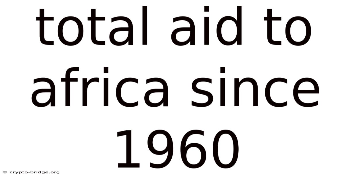 Total Aid To Africa Since 1960