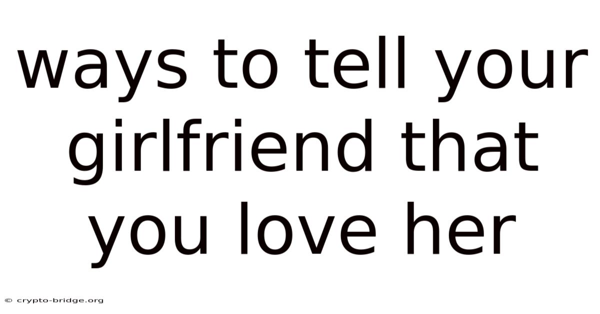 Ways To Tell Your Girlfriend That You Love Her