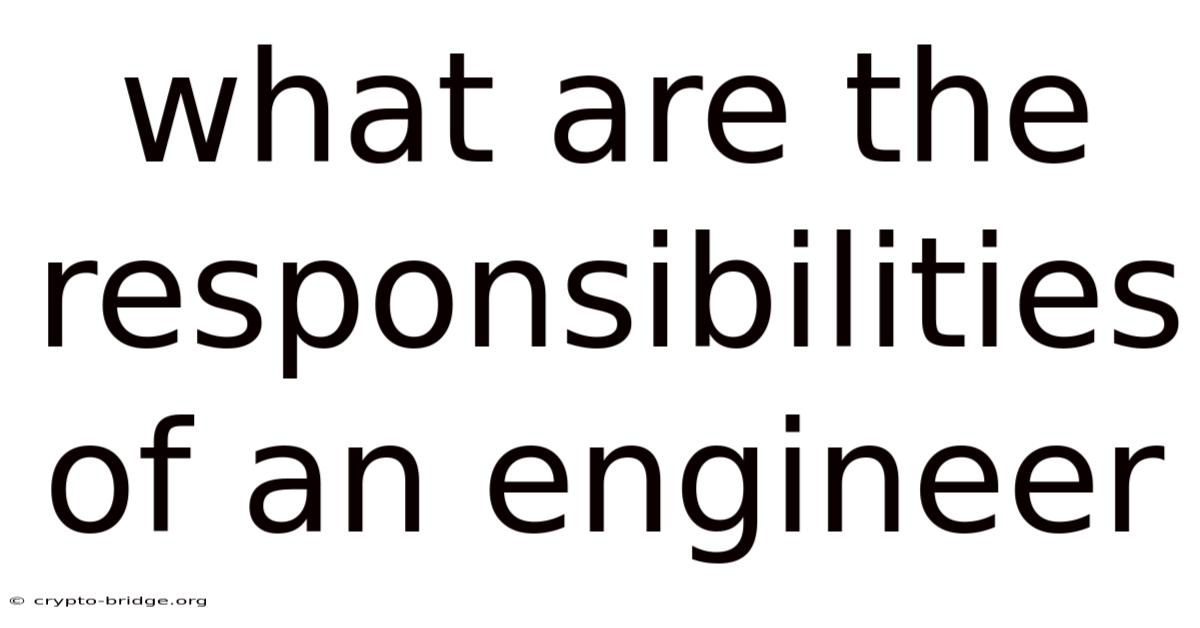 What Are The Responsibilities Of An Engineer