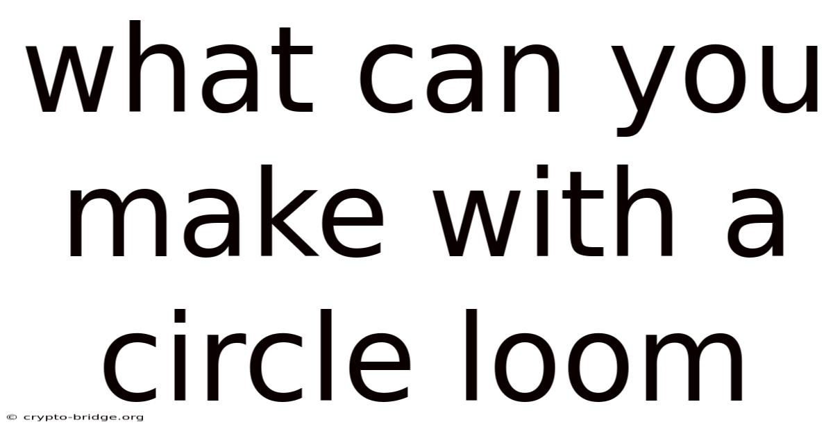 What Can You Make With A Circle Loom