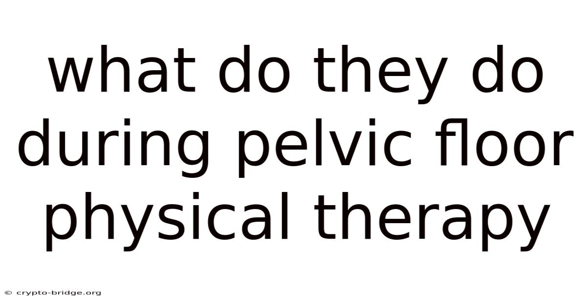 What Do They Do During Pelvic Floor Physical Therapy