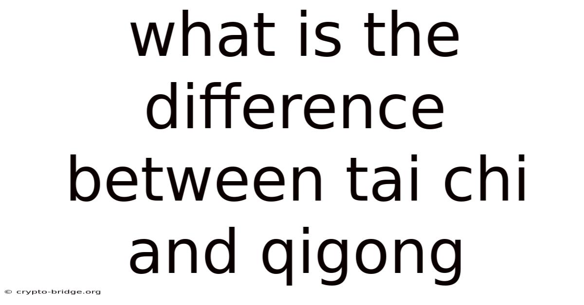 What Is The Difference Between Tai Chi And Qigong