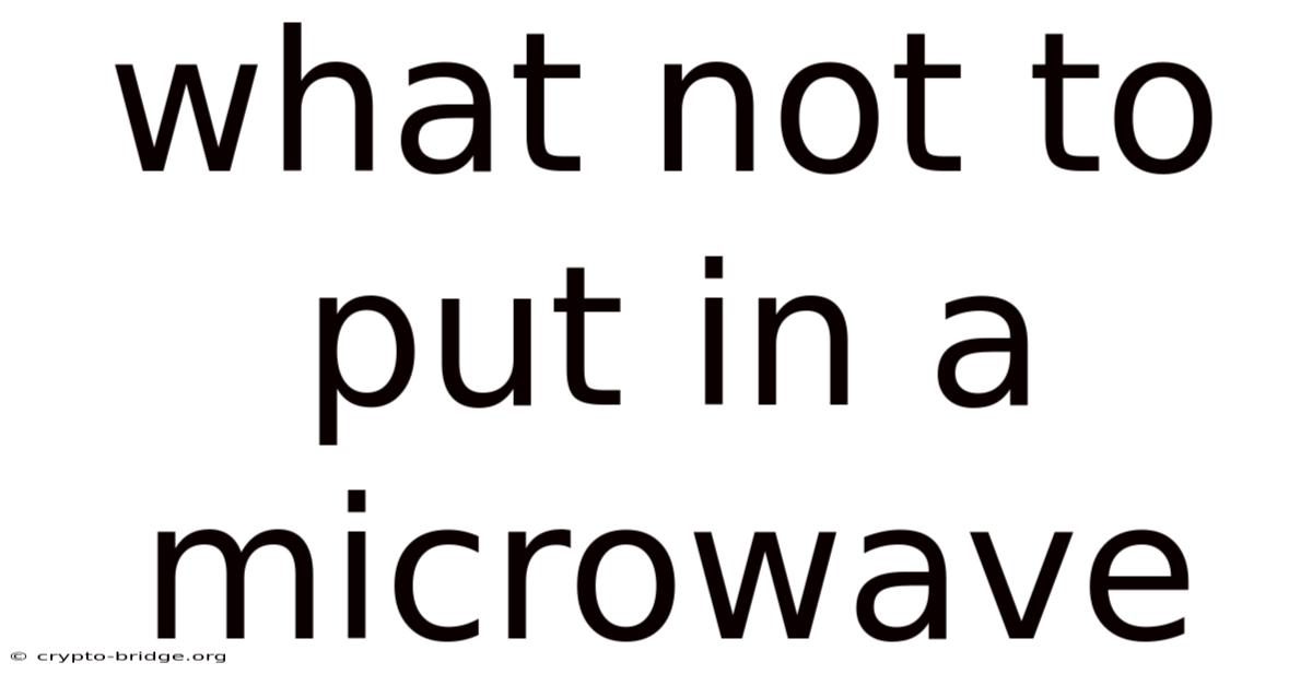 What Not To Put In A Microwave