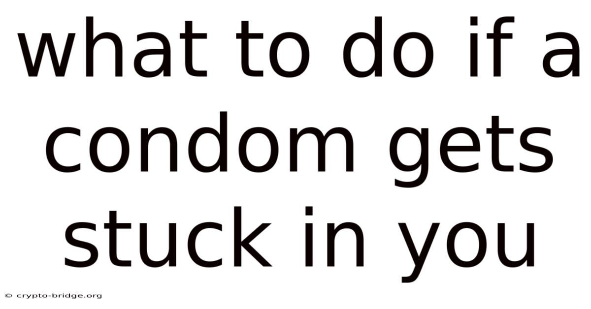 What To Do If A Condom Gets Stuck In You