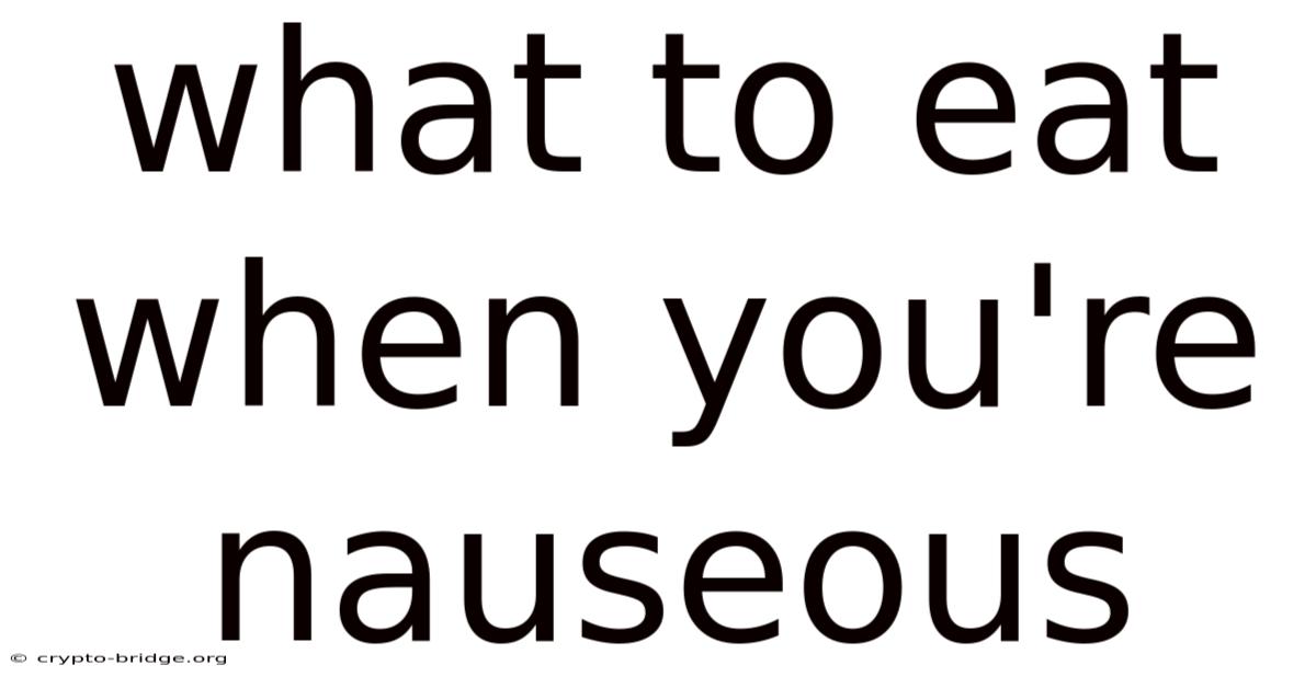 What To Eat When You're Nauseous