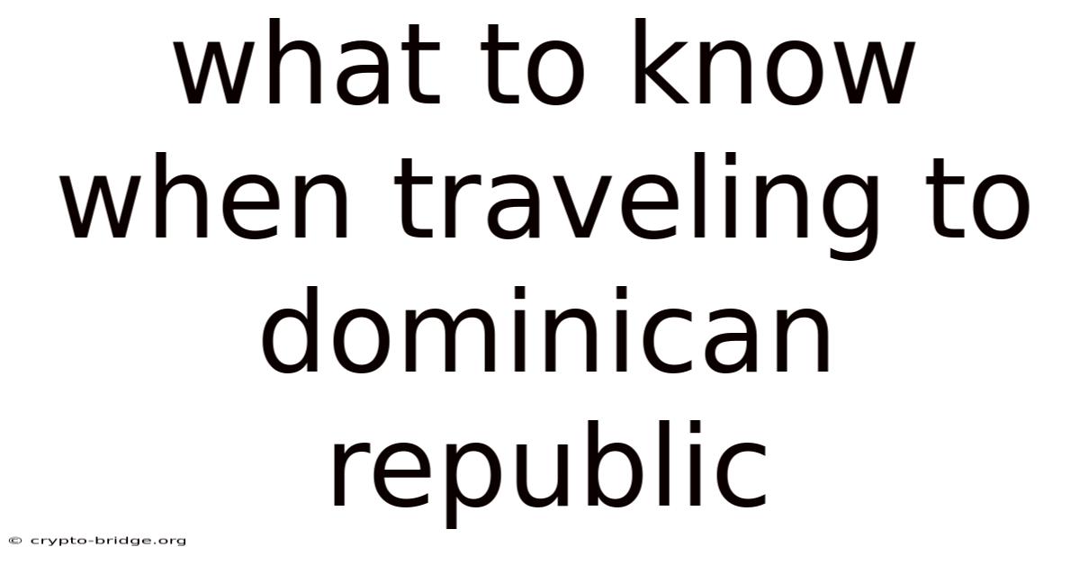 What To Know When Traveling To Dominican Republic
