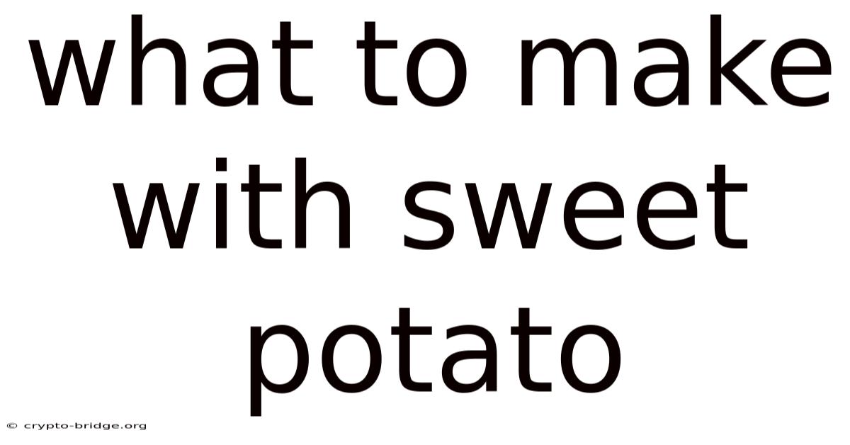 What To Make With Sweet Potato
