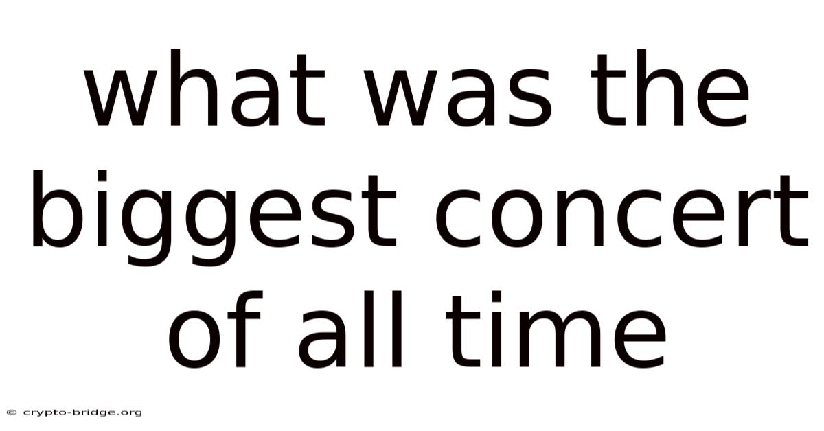 What Was The Biggest Concert Of All Time