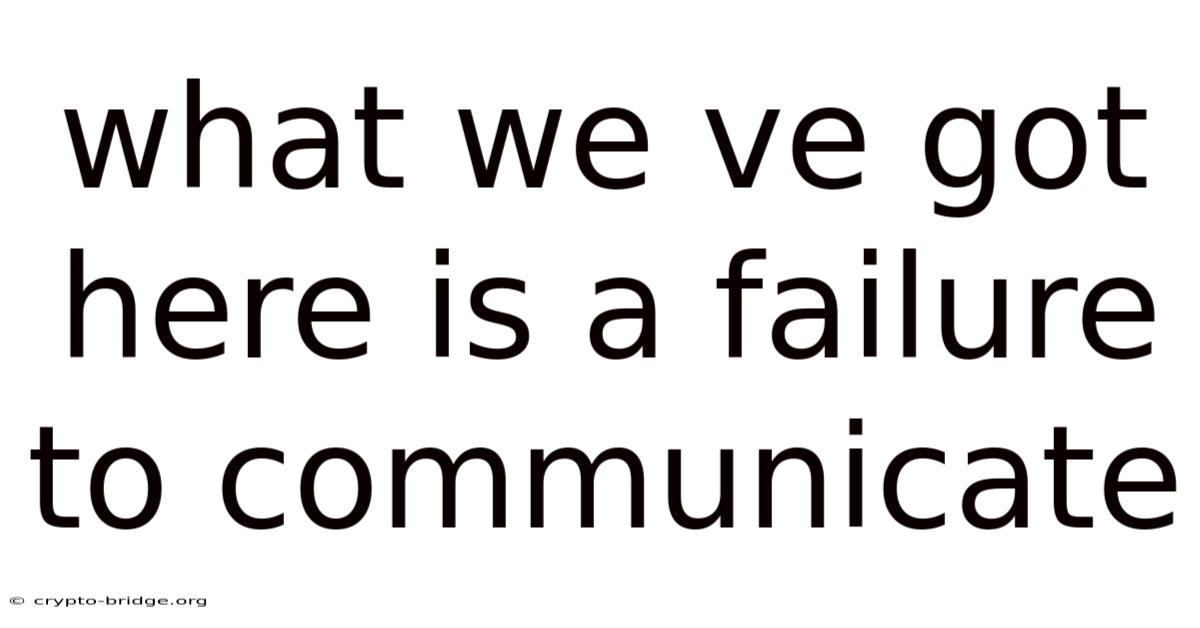 What We Ve Got Here Is A Failure To Communicate