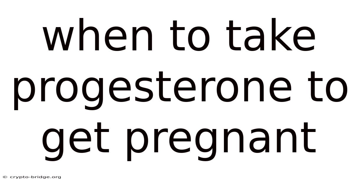 When To Take Progesterone To Get Pregnant
