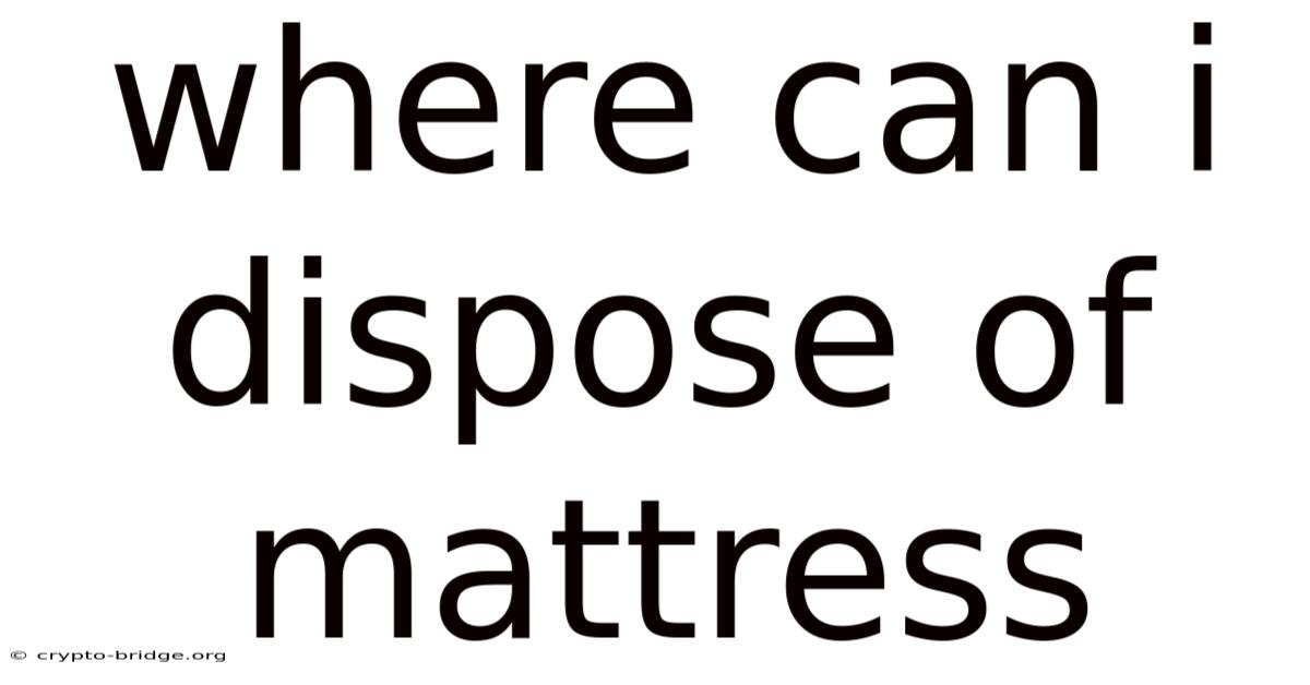 Where Can I Dispose Of Mattress