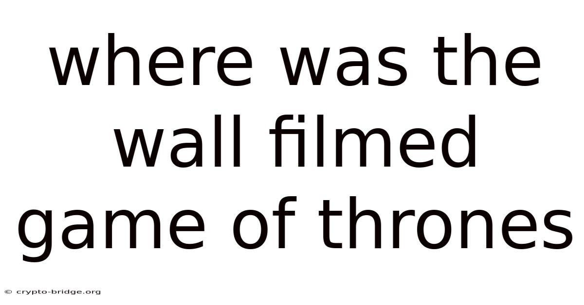 Where Was The Wall Filmed Game Of Thrones
