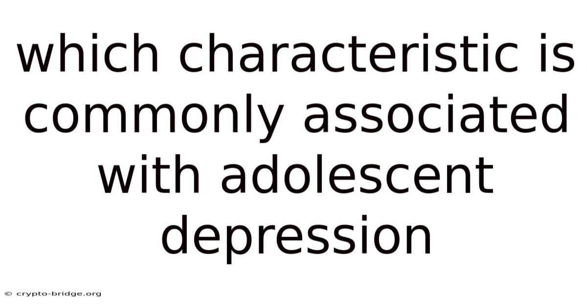Which Characteristic Is Commonly Associated With Adolescent Depression
