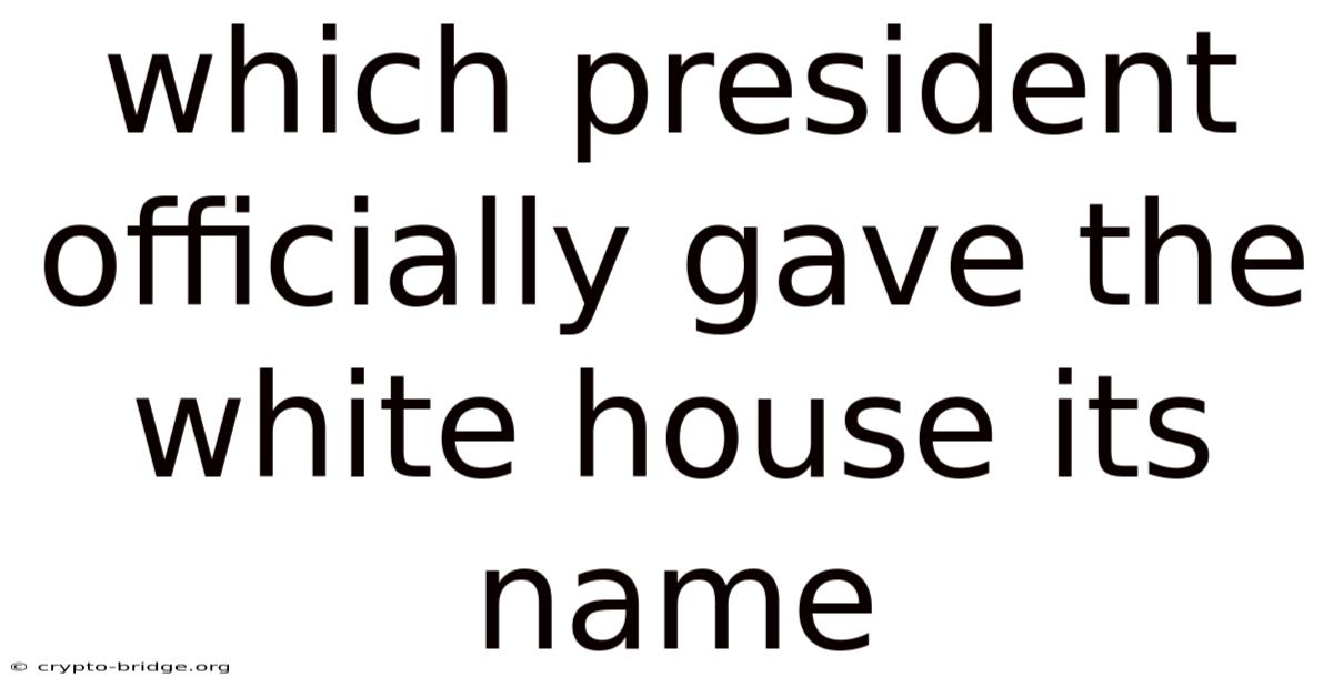 Which President Officially Gave The White House Its Name