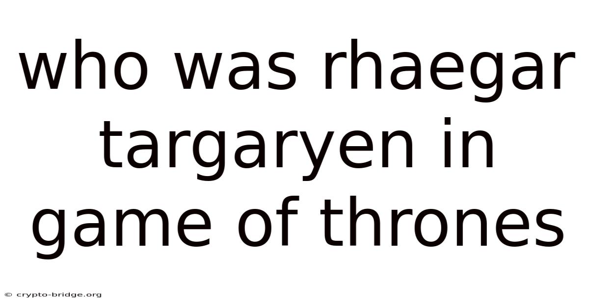 Who Was Rhaegar Targaryen In Game Of Thrones