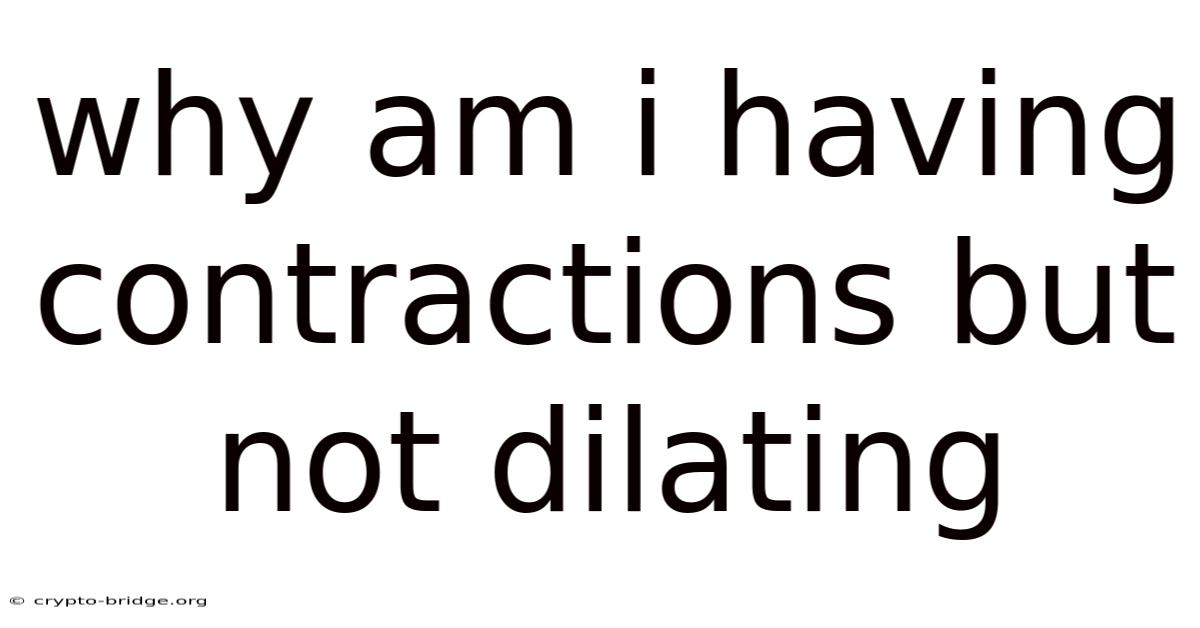 Why Am I Having Contractions But Not Dilating