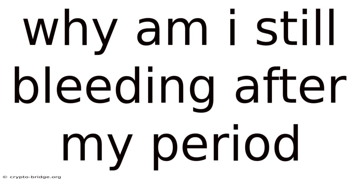 Why Am I Still Bleeding After My Period