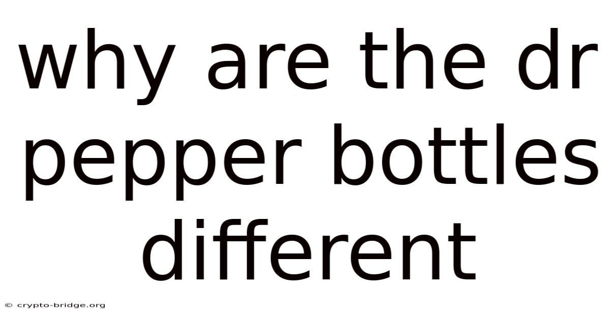 Why Are The Dr Pepper Bottles Different