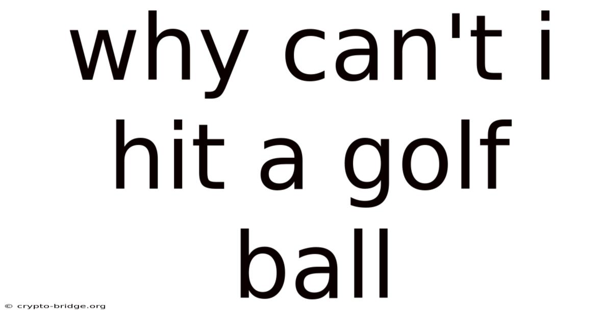 Why Can't I Hit A Golf Ball