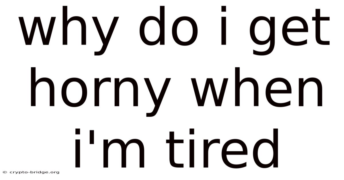 Why Do I Get Horny When I'm Tired